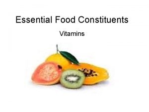 Essential Food Constituents Vitamins Vitamins are organic substances
