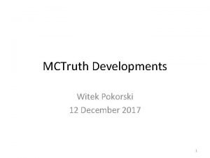 MCTruth Developments Witek Pokorski 12 December 2017 1