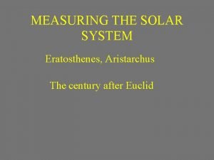 MEASURING THE SOLAR SYSTEM Eratosthenes Aristarchus The century