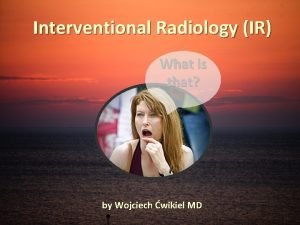 Interventional Radiology IR What is that by Wojciech