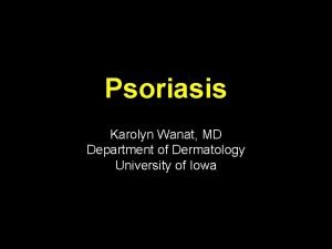 Psoriasis Karolyn Wanat MD Department of Dermatology University