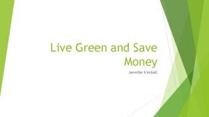 Live Green and Save Money Jennifer Kimball Household