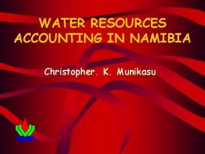 WATER RESOURCES ACCOUNTING IN NAMIBIA Christopher K Munikasu