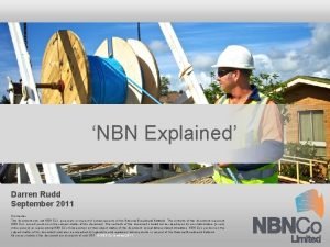 NBN Explained Darren Rudd September 2011 Disclaimer This