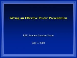 Giving an Effective Poster Presentation REU Summer Seminar