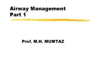 Airway Management Part 1 Prof M H MUMTAZ