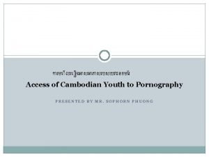 Access of Cambodian Youth to Pornography PRESENTED BY