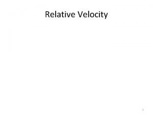 Relative Velocity 1 Relative Velocity Previously we stated