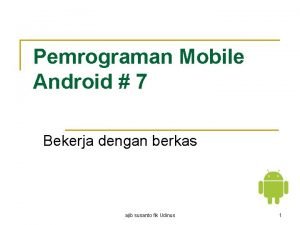 Pemrograman Mobile Android 7 Bekerja dengan berkas ajib