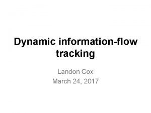 Dynamic informationflow tracking Landon Cox March 24 2017