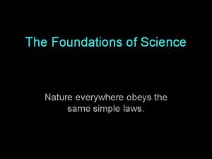 The Foundations of Science Nature everywhere obeys the