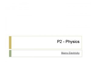 P 2 Physics Mains Electricity P 2 Physics