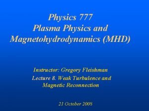 Physics 777 Plasma Physics and Magnetohydrodynamics MHD Instructor