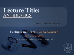 Lecture Title ANTIBIOTICS Foundation Block Microbiology Lecturer name