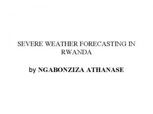 SEVERE WEATHER FORECASTING IN RWANDA by NGABONZIZA ATHANASE