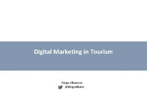 Digital Marketing in Tourism Diego Albanese diegoalbane Internet