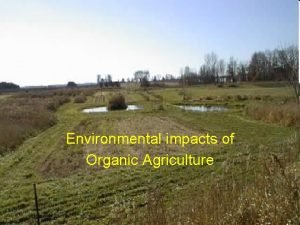 Environmental impacts of Organic Agriculture Sustainable agriculture refers