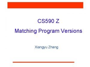 CS 590 Z Matching Program Versions Xiangyu Zhang