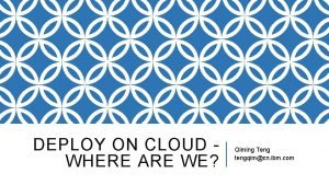 DEPLOY ON CLOUD WHERE ARE WE Qiming Teng