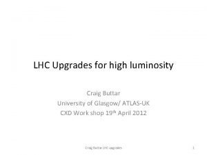 LHC Upgrades for high luminosity Craig Buttar University