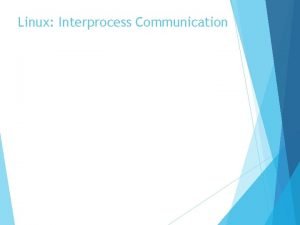 Linux Interprocess Communication Interprocess Communication Like UNIX Linux