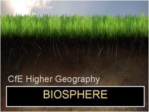 Cf E Higher Geography BIOSPHERE WHAT ARE THE