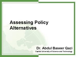 Assessing Policy Alternatives Dr Abdul Baseer Qazi Capital