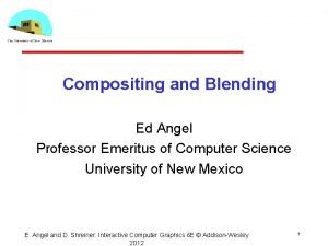 Compositing and Blending Ed Angel Professor Emeritus of