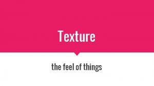 Texture the feel of things Texture The element