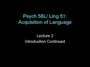 Psych 56 L Ling 51 Acquisition of Language