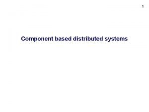 1 Component based distributed systems 2 Component technologies