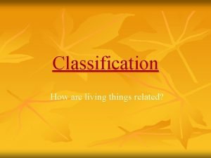 Classification How are living things related 6 Kingdoms