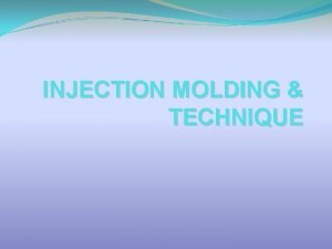 INJECTION MOLDING TECHNIQUE OBJECTIVES VARIOUS MOLDING TECHNIQUES FOR