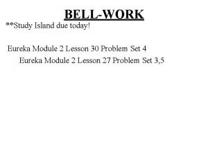 BELLWORK Study Island due today Eureka Module 2