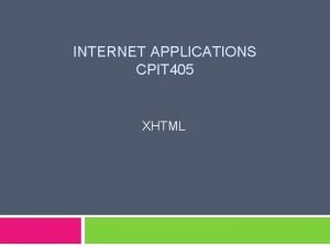 INTERNET APPLICATIONS CPIT 405 XHTML Objectives To understand