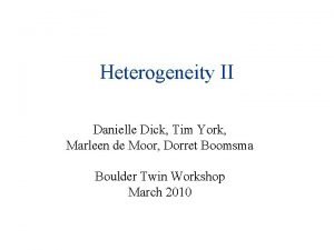 Heterogeneity II Danielle Dick Tim York Marleen de