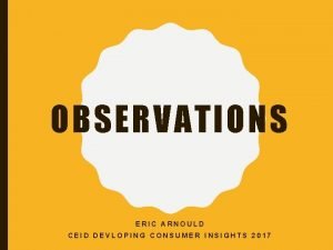 OBSERVATIONS ERIC ARNOULD CEID DEVLOPING CONSUMER INSIGHTS 2017