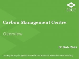 Carbon Management Centre Overview Dr Bob Rees Carbon