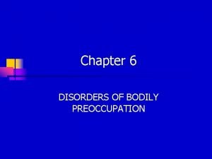 Chapter 6 DISORDERS OF BODILY PREOCCUPATION DSMIV DISORDERS