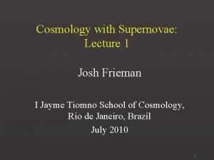 Cosmology with Supernovae Lecture 1 Josh Frieman I