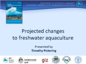 Projected changes to freshwater aquaculture Presented by Timothy