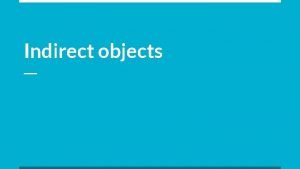 Indirect objects Indirect objects answer the question To
