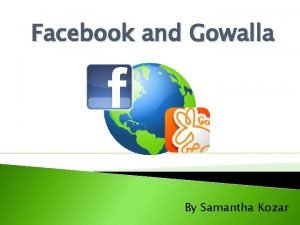 Facebook and Gowalla By Samantha Kozar Outline What