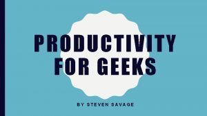 PRODUCTIVITY FOR GEEKS BY STEVEN SAVAGE WHATS THIS