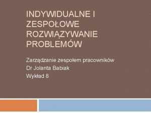 INDYWIDUALNE I ZESPOOWE ROZWIZYWANIE PROBLEMW Zarzdzanie zespoem pracownikw