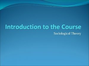 Introduction to the Course Sociological Theory Course Director