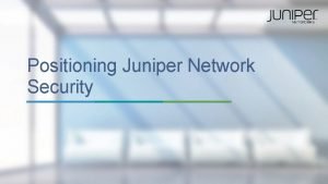 Positioning Juniper Network Security 1 Copyright 2015 Juniper