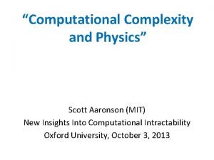 Computational Complexity and Physics Scott Aaronson MIT New