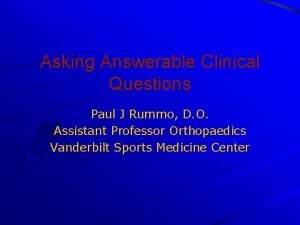 Asking Answerable Clinical Questions Paul J Rummo D