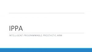 IPPA INTELLIGENT PROGRAMMABLE PROSTHETIC ARM IPPA Team Funded